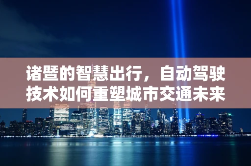 诸暨的智慧出行，自动驾驶技术如何重塑城市交通未来？