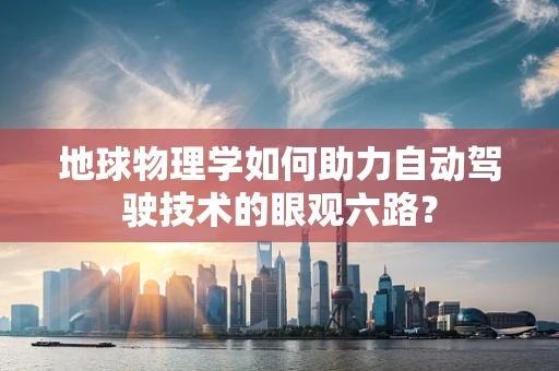 地球物理学如何助力自动驾驶技术的眼观六路？