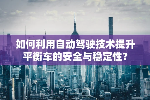 如何利用自动驾驶技术提升平衡车的安全与稳定性？