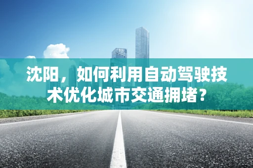 沈阳，如何利用自动驾驶技术优化城市交通拥堵？