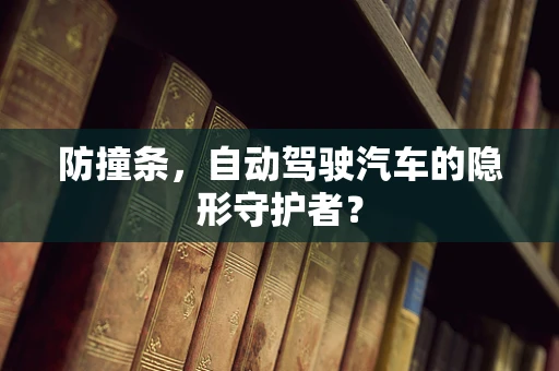 防撞条，自动驾驶汽车的隐形守护者？