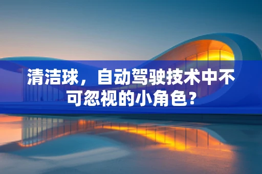 清洁球，自动驾驶技术中不可忽视的小角色？