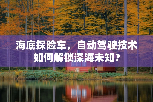 海底探险车，自动驾驶技术如何解锁深海未知？