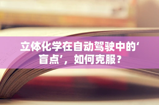 立体化学在自动驾驶中的‘盲点’，如何克服？