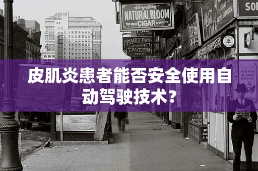 皮肌炎患者能否安全使用自动驾驶技术？