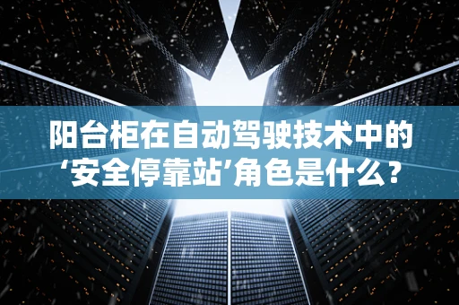 阳台柜在自动驾驶技术中的‘安全停靠站’角色是什么？