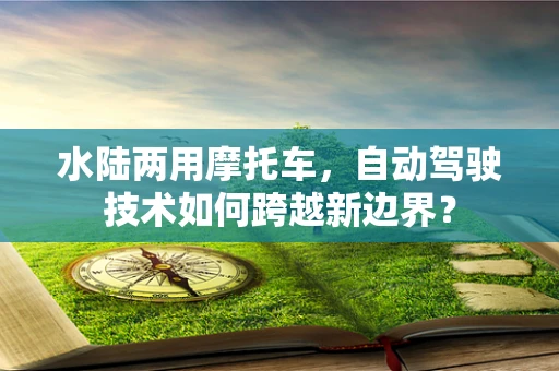 水陆两用摩托车，自动驾驶技术如何跨越新边界？