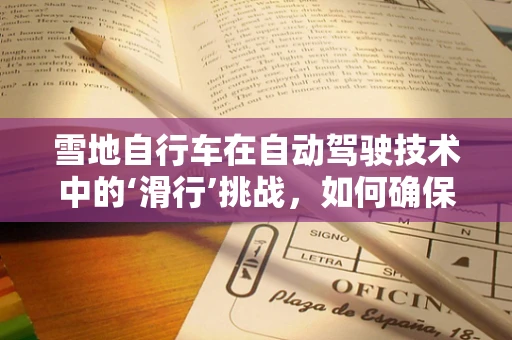 雪地自行车在自动驾驶技术中的‘滑行’挑战，如何确保安全与效率？