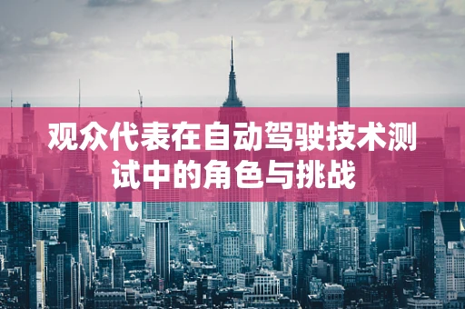 观众代表在自动驾驶技术测试中的角色与挑战