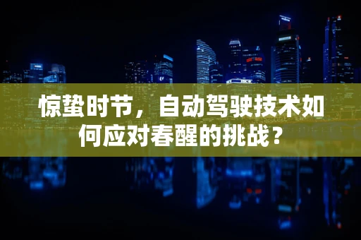 惊蛰时节，自动驾驶技术如何应对春醒的挑战？