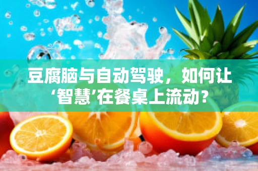 豆腐脑与自动驾驶，如何让‘智慧’在餐桌上流动？