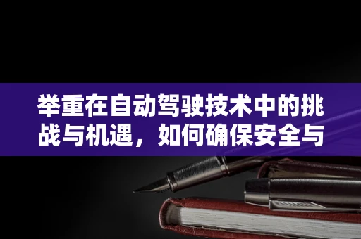 举重在自动驾驶技术中的挑战与机遇，如何确保安全与精准？