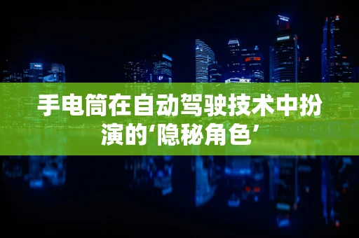 手电筒在自动驾驶技术中扮演的‘隐秘角色’