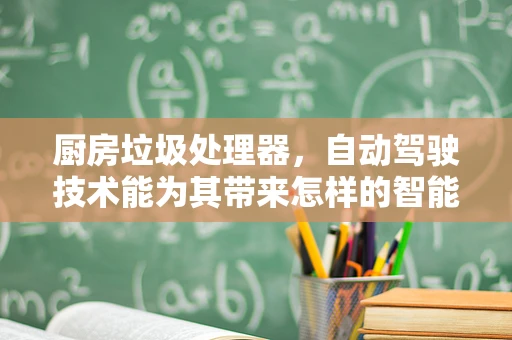 厨房垃圾处理器，自动驾驶技术能为其带来怎样的智能升级？