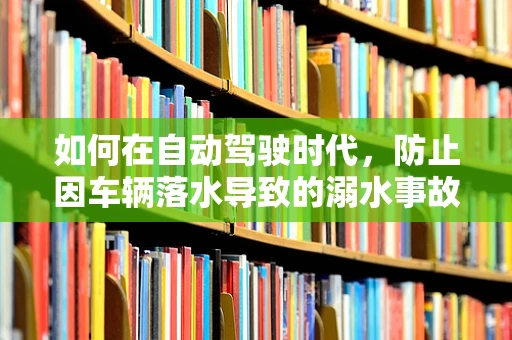 如何在自动驾驶时代，防止因车辆落水导致的溺水事故？