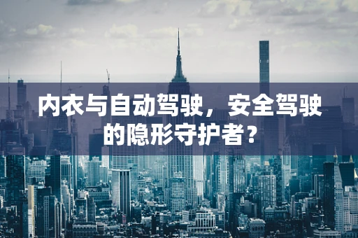 内衣与自动驾驶，安全驾驶的隐形守护者？