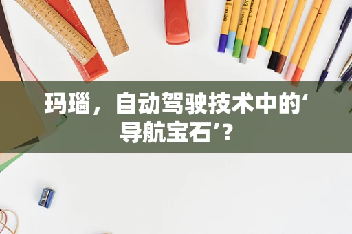 玛瑙，自动驾驶技术中的‘导航宝石’？