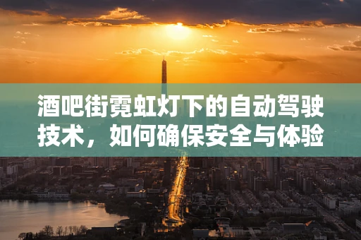 酒吧街霓虹灯下的自动驾驶技术，如何确保安全与体验的双重提升？