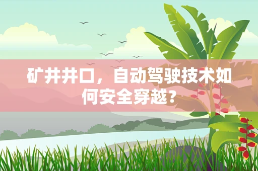 矿井井口，自动驾驶技术如何安全穿越？