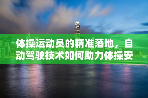 体操运动员的精准落地，自动驾驶技术如何助力体操安全与效率？