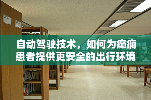 自动驾驶技术，如何为癫痫患者提供更安全的出行环境？