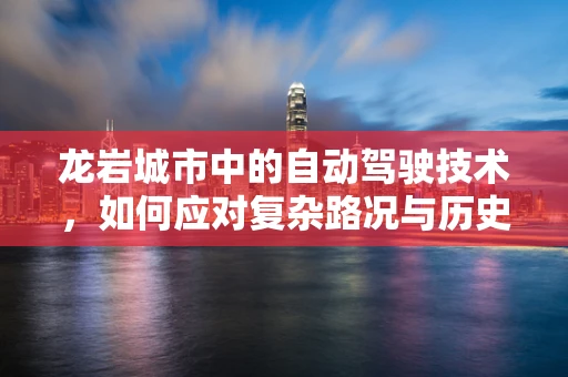 龙岩城市中的自动驾驶技术，如何应对复杂路况与历史街区的挑战？