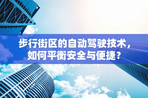 步行街区的自动驾驶技术，如何平衡安全与便捷？