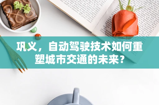 巩义，自动驾驶技术如何重塑城市交通的未来？