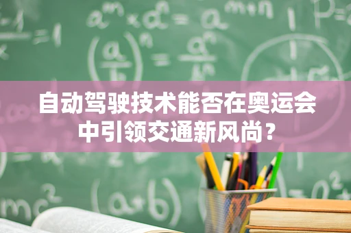 自动驾驶技术能否在奥运会中引领交通新风尚？