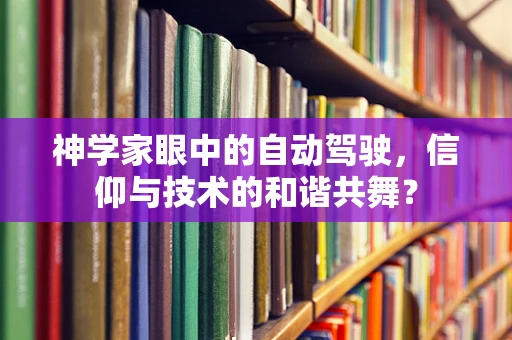 神学家眼中的自动驾驶，信仰与技术的和谐共舞？