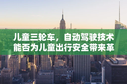 儿童三轮车，自动驾驶技术能否为儿童出行安全带来革新？