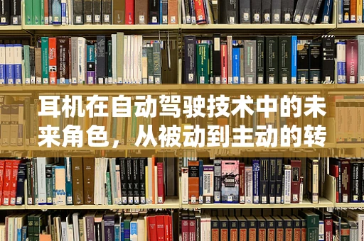 耳机在自动驾驶技术中的未来角色，从被动到主动的转变？