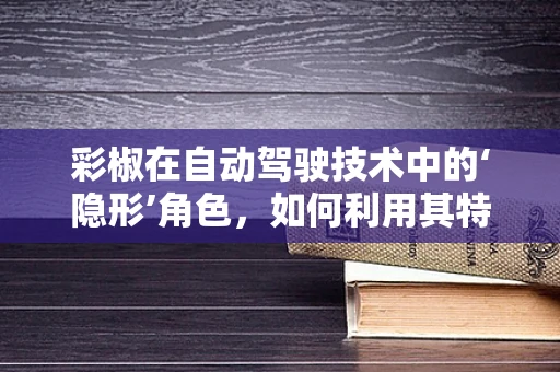 彩椒在自动驾驶技术中的‘隐形’角色，如何利用其特性优化视觉感知？