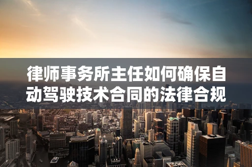 律师事务所主任如何确保自动驾驶技术合同的法律合规性？