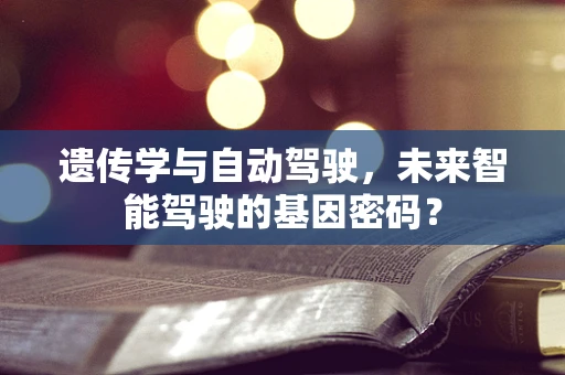 遗传学与自动驾驶，未来智能驾驶的基因密码？