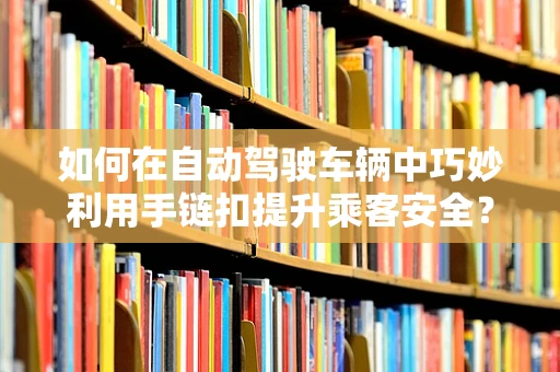 如何在自动驾驶车辆中巧妙利用手链扣提升乘客安全？