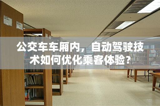 公交车车厢内，自动驾驶技术如何优化乘客体验？