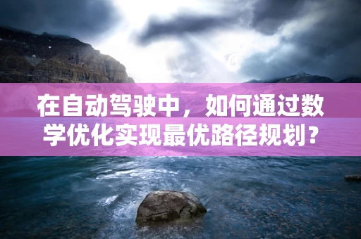 在自动驾驶中，如何通过数学优化实现最优路径规划？